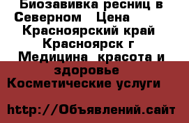 Биозавивка ресниц в Северном › Цена ­ 500 - Красноярский край, Красноярск г. Медицина, красота и здоровье » Косметические услуги   